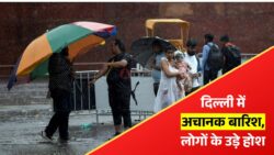 दिल्ली में Weather Alert के बीच अचानक मौसम का बड़ा बदलाव, बारिश और गरज ने मचाई अफरा-तफरी