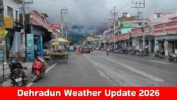 Dehradun Weather Update 2026 : आज का मौसम कैसा रहेगा, जानें पूरी जानकारी?